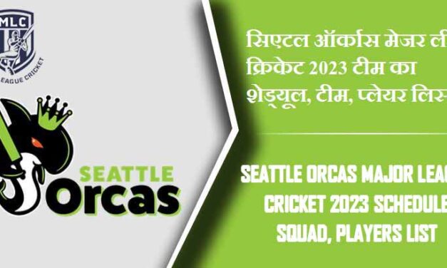 सिएटल ऑर्कास मेजर लीग क्रिकेट 2023 टीम का शेड्यूल, टीम, प्लेयर लिस्ट | Seattle Orcas Major League Cricket 2023 Schedule Squad, Players List