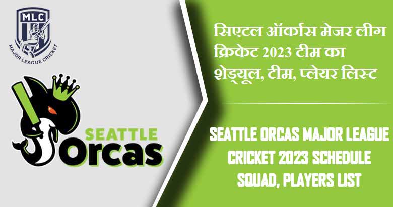 सिएटल ऑर्कास मेजर लीग क्रिकेट 2023 टीम का शेड्यूल, टीम, प्लेयर लिस्ट | Seattle Orcas Major League Cricket 2023 Schedule Squad, Players List